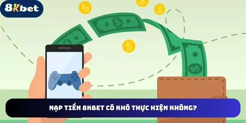 Giao dịch nạp tiền 8kbet online có khó không?